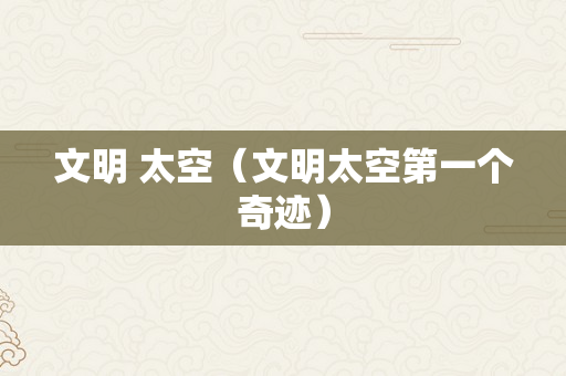 文明 太空（文明太空第一个奇迹）