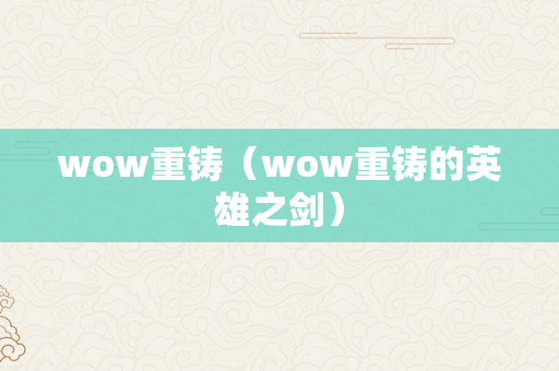 wow重铸（wow重铸的英雄之剑）