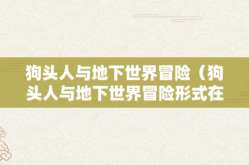 狗头人与地下世界冒险（狗头人与地下世界冒险形式在哪）