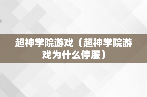 超神学院游戏（超神学院游戏为什么停服）