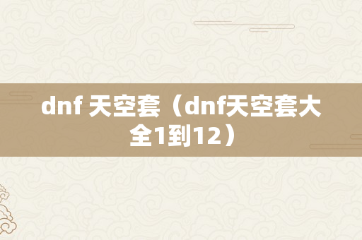 dnf 天空套（dnf天空套大全1到12）