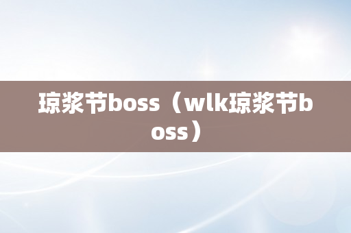 琼浆节boss（wlk琼浆节boss）