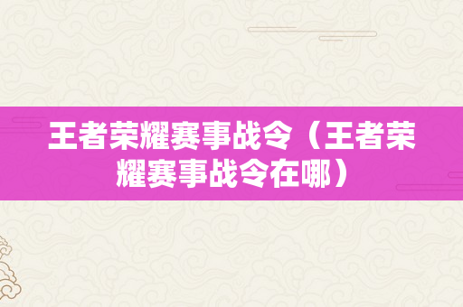 王者荣耀赛事战令（王者荣耀赛事战令在哪）