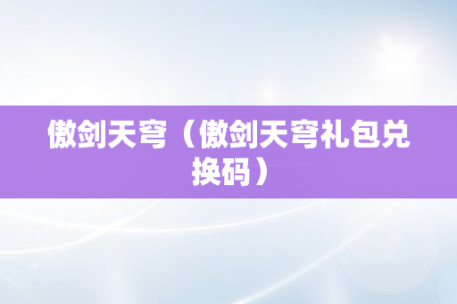 傲剑天穹（傲剑天穹礼包兑换码）