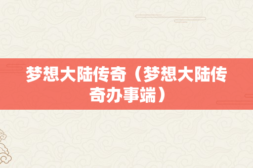 梦想大陆传奇（梦想大陆传奇办事端）