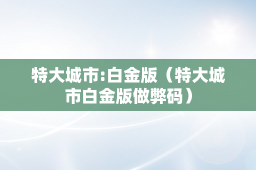 特大城市:白金版（特大城市白金版做弊码）