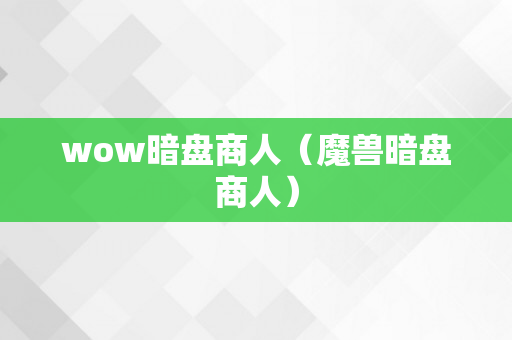 wow暗盘商人（魔兽暗盘商人）