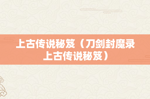 上古传说秘笈（刀剑封魔录上古传说秘笈）
