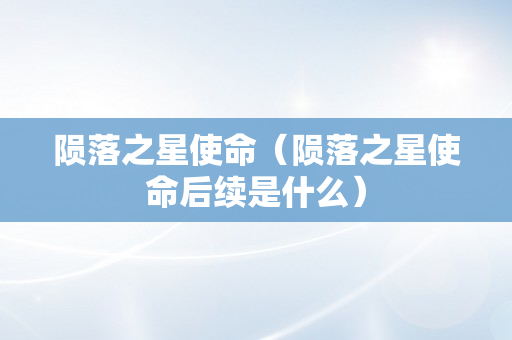 陨落之星使命（陨落之星使命后续是什么）
