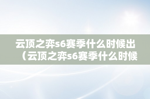 云顶之弈s6赛季什么时候出（云顶之弈s6赛季什么时候出的）