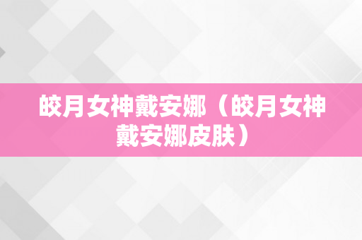 皎月女神戴安娜（皎月女神戴安娜皮肤）