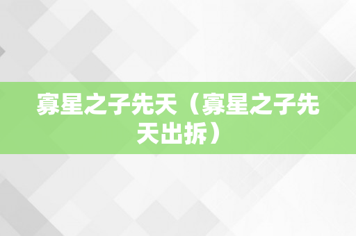 寡星之子先天（寡星之子先天出拆）