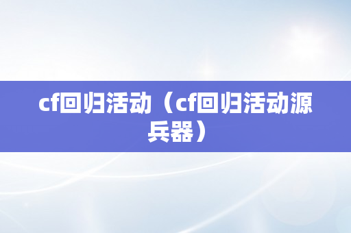 cf回归活动（cf回归活动源兵器）