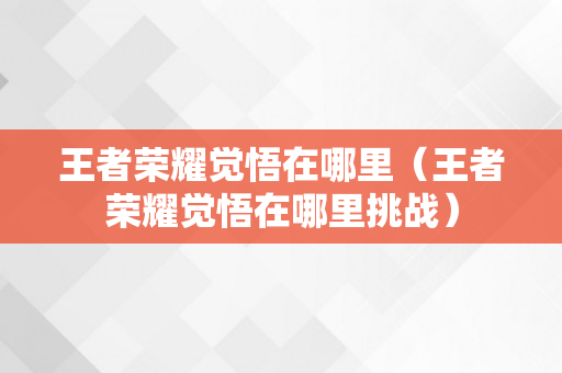 王者荣耀觉悟在哪里（王者荣耀觉悟在哪里挑战）