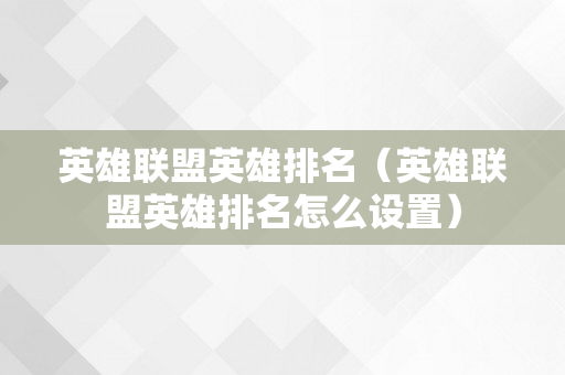 英雄联盟英雄排名（英雄联盟英雄排名怎么设置）