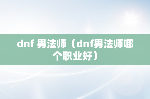 dnf 男法师（dnf男法师哪个职业好）