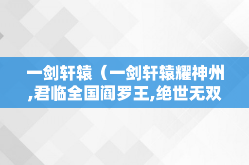 一剑轩辕（一剑轩辕耀神州,君临全国阎罗王,绝世无双玉罗刹）