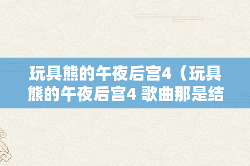 玩具熊的午夜后宫4（玩具熊的午夜后宫4 歌曲那是结局）