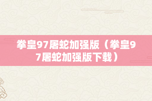 拳皇97屠蛇加强版（拳皇97屠蛇加强版下载）