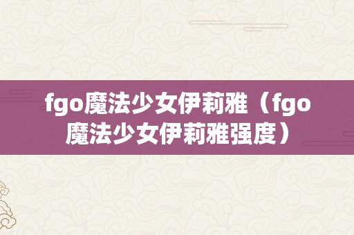 fgo魔法少女伊莉雅（fgo魔法少女伊莉雅强度）