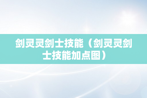 剑灵灵剑士技能（剑灵灵剑士技能加点图）