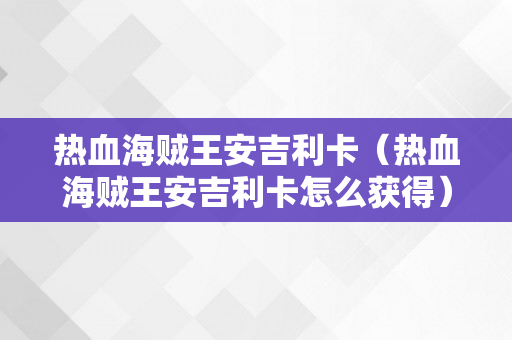 热血海贼王安吉利卡（热血海贼王安吉利卡怎么获得）