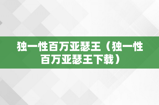 独一性百万亚瑟王（独一性百万亚瑟王下载）
