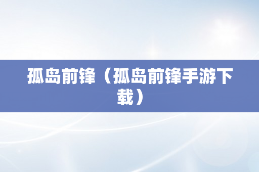 孤岛前锋（孤岛前锋手游下载）