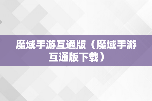 魔域手游互通版（魔域手游互通版下载）