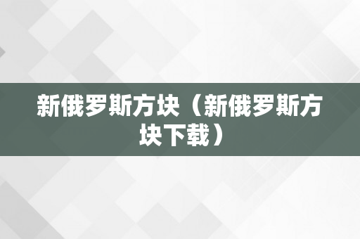 新俄罗斯方块（新俄罗斯方块下载）