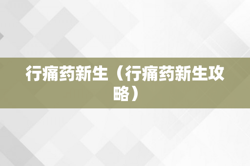 行痛药新生（行痛药新生攻略）