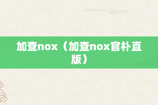 加查nox（加查nox官朴直版）