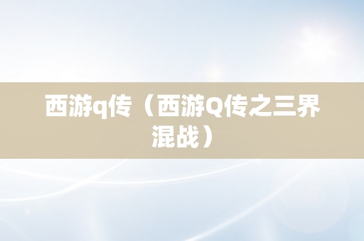 西游q传（西游Q传之三界混战）
