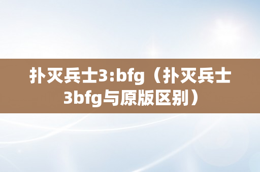 扑灭兵士3:bfg（扑灭兵士3bfg与原版区别）