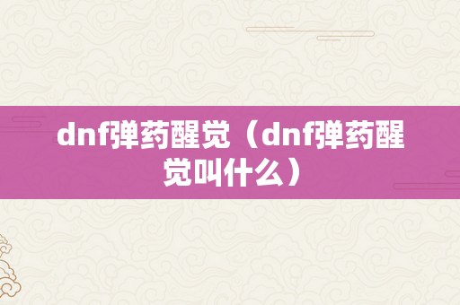 dnf弹药醒觉（dnf弹药醒觉叫什么）