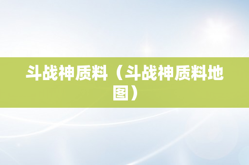 斗战神质料（斗战神质料地图）