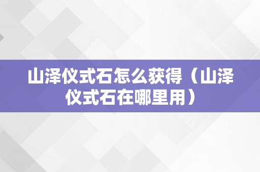 山泽仪式石怎么获得（山泽仪式石在哪里用）
