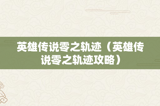 英雄传说零之轨迹（英雄传说零之轨迹攻略）