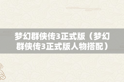 梦幻群侠传3正式版（梦幻群侠传3正式版人物搭配）
