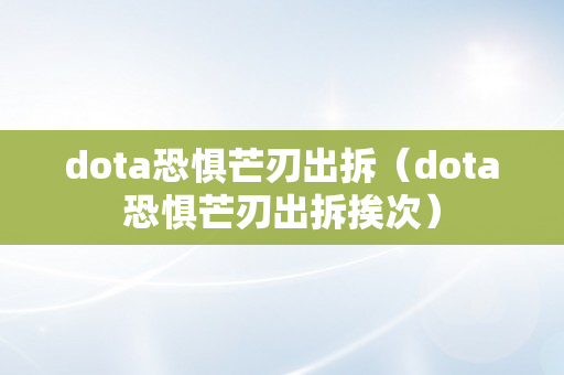 dota恐惧芒刃出拆（dota恐惧芒刃出拆挨次）