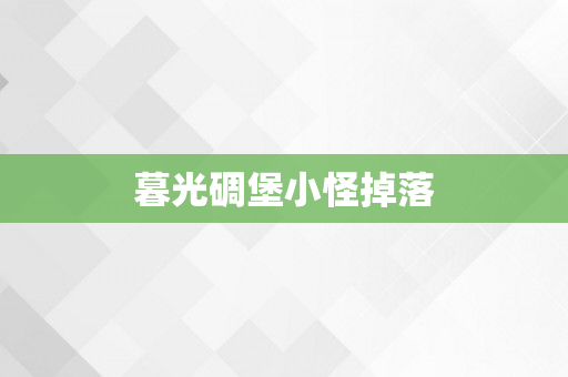 暮光碉堡小怪掉落