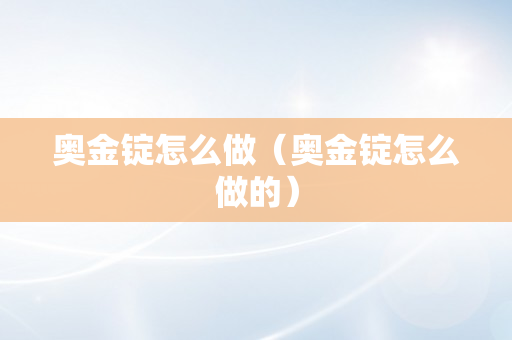 奥金锭怎么做（奥金锭怎么做的）