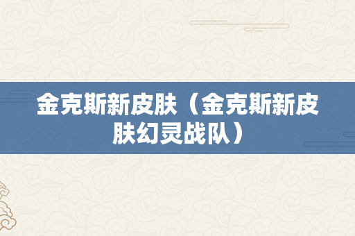 金克斯新皮肤（金克斯新皮肤幻灵战队）