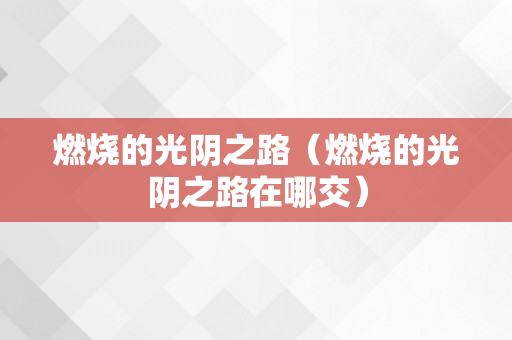 燃烧的光阴之路（燃烧的光阴之路在哪交）