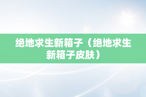 绝地求生新箱子（绝地求生新箱子皮肤）