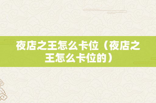 夜店之王怎么卡位（夜店之王怎么卡位的）