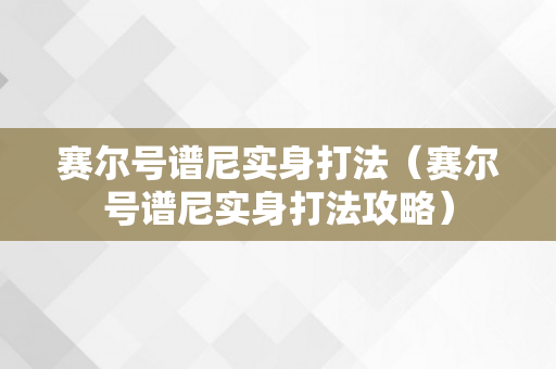赛尔号谱尼实身打法（赛尔号谱尼实身打法攻略）