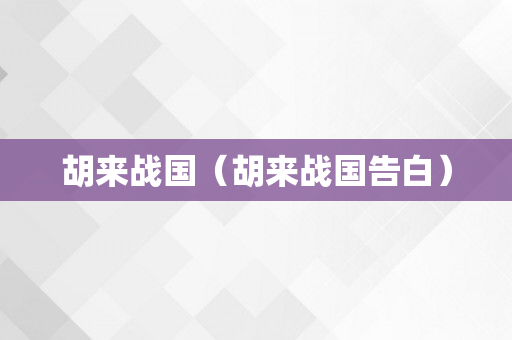 胡来战国（胡来战国告白）