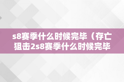 s8赛季什么时候完毕（存亡狙击2s8赛季什么时候完毕）