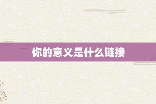 你的意义是什么链接